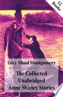 The Collected Unabridged Anne Shirley Stories: 12 Books