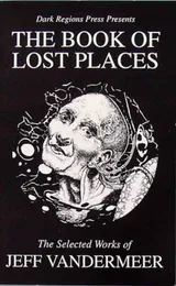 The Book Of Lost Places: The Selected Works Of Jeff VanderMeer